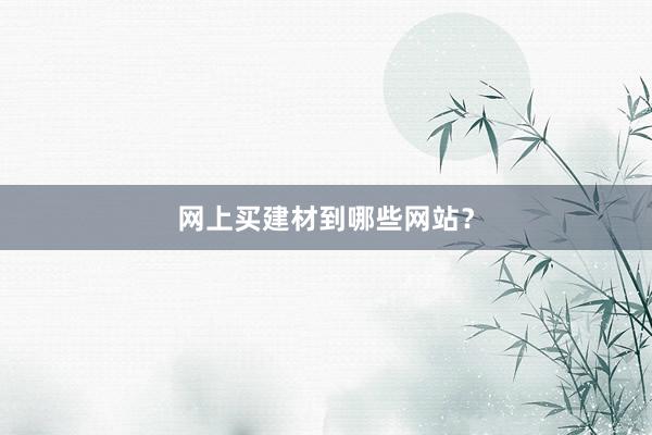 网上买建材到哪些网站？