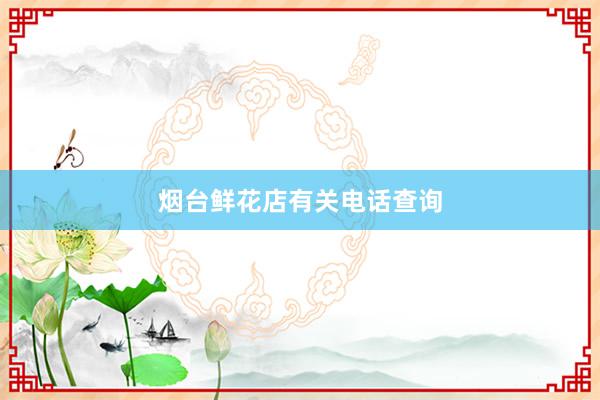 烟台鲜花店有关电话查询