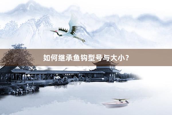 如何继承鱼钩型号与大小？